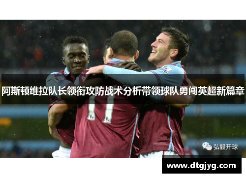 阿斯顿维拉队长领衔攻防战术分析带领球队勇闯英超新篇章